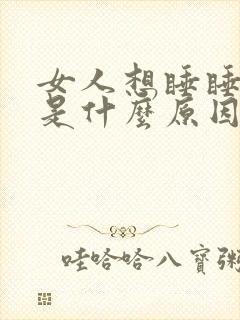 女人想睡睡不着是什么原因