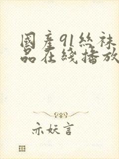 国产91丝袜精品在线播放