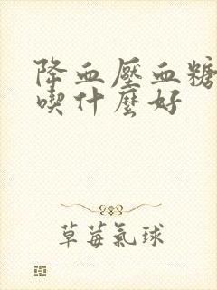 降血压血糖血脂吃什么好