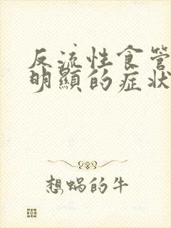 反流性食管炎最明显的症状有哪些