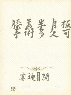 膝盖半月板损伤手术多久可以恢复