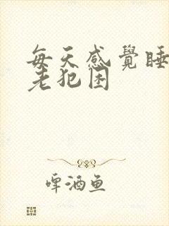 每天感觉睡不够老犯困