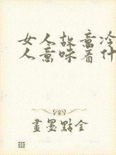 女人故意冷落男人意味着什么