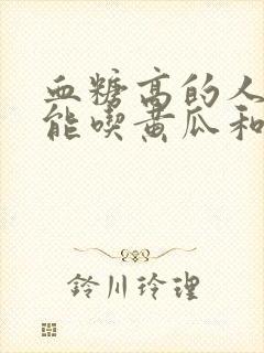 血糖高的人能不能吃黄瓜和西红柿