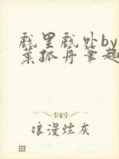 戏里戏外by一叶孤舟笔趣阁