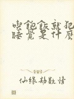 吃饱饭就犯困想睡觉是什么原因呢