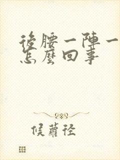 后腰一阵一阵疼怎么回事