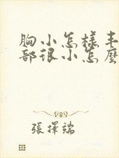 胸小怎样丰胸胸部很小怎么办