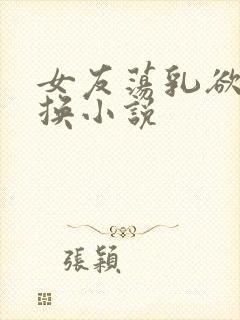 女友荡乳欲伦交换小说