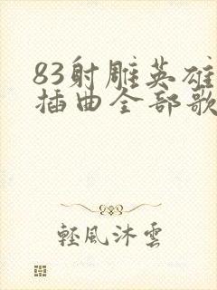 83射雕英雄传插曲全部歌曲