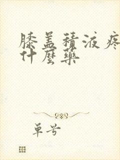 膝盖积液疼痛用什么药