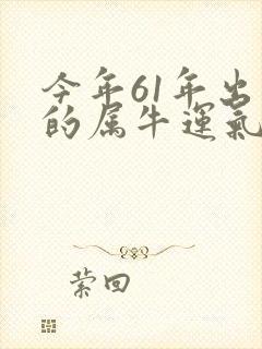 今年61年出生的属牛运气怎样