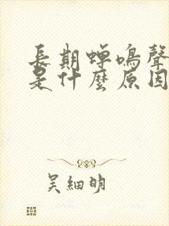 长期蝉鸣声耳鸣是什么原因引起的封面