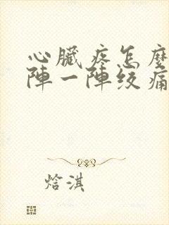 心脏疼怎么办一阵一阵绞痛