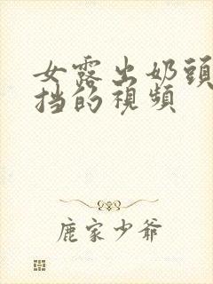 女露出奶头无遮挡的视频封面