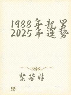 1988年龙男2025年运势完整版