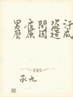 男夜间盗汗是什么原因造成的该怎么治疗