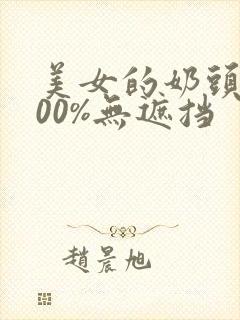 美女的奶头露100%无遮挡