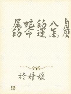 属蛇的八月出生的命运怎么样