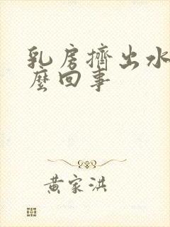 乳房挤出水是怎么回事