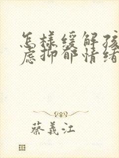 怎样缓解孩子焦虑抑郁情绪