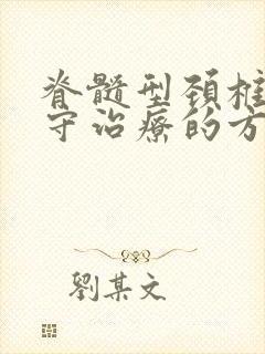 脊髓型颈椎病保守治疗的方法