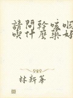 请问干咳咽炎要吃什么药好