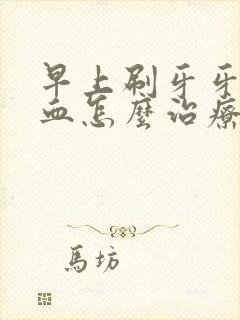 早上刷牙牙齿出血怎么治疗