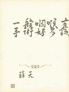 一般咽喉有息肉手术好多钱