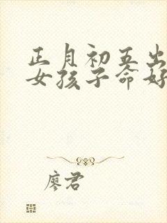 正月初五出生的女孩子命好吗封面