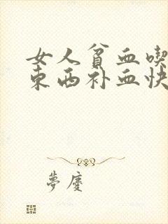 女人贫血吃什么东西补血快