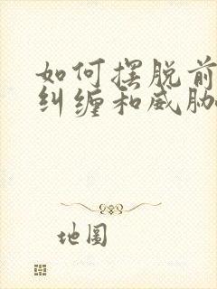 如何摆脱前夫的纠缠和威胁