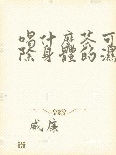 喝什么茶可以去除身体的湿气