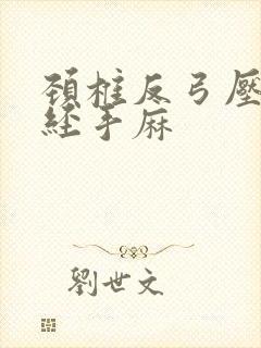 颈椎反弓压迫神经手麻