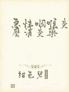 急性咽喉炎吃什么消炎药封面