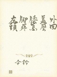 左脚膝盖外侧骨头疼怎么回事