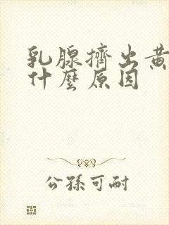 乳腺挤出黄水是什么原因