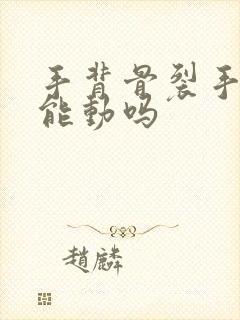 手背骨裂手指还能动吗