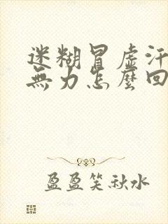 迷糊冒虚汗浑身无力怎么回事