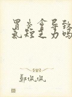 胃炎会导致胸闷气短乏力吗