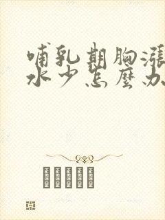 哺乳期胸涨但奶水少怎么办