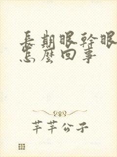 长期眼干眼涩是怎么回事