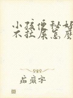 小孩便秘好几天不拉屎怎么办