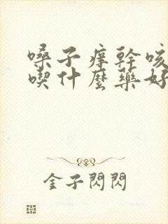 嗓子痒干咳有痰吃什么药好得快