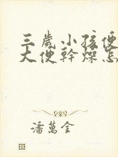 三岁小孩便秘拉大便干燥怎么办