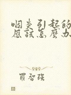 咽炎引起的发烧应该怎么办