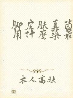 脚皮肤真菌感染用什么药最好