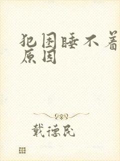 犯困睡不着什么原因