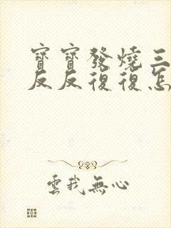 宝宝发烧三四天反反复复怎么办