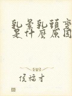 乳晕乳头变黑了是什么原因引起的